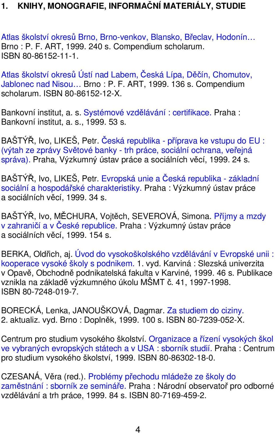 Praha : Bankovní institut, a. s., 1999. 53 s. BAŠTÝŘ, Ivo, LIKEŠ, Petr. Česká republika - příprava ke vstupu do EU : (výtah ze zprávy Světové banky - trh práce, sociální ochrana, veřejná správa).