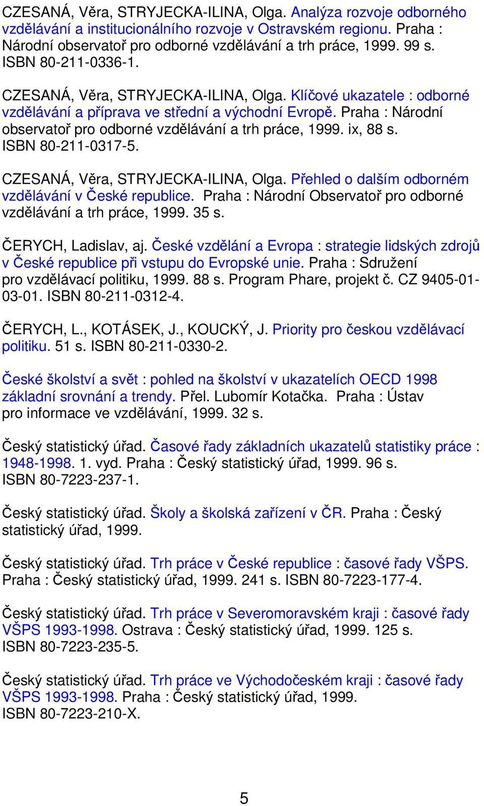 Praha : Národní observatoř pro odborné vzdělávání a trh práce, 1999. ix, 88 s. ISBN 80-211-0317-5. CZESANÁ, Věra, STRYJECKA-ILINA, Olga. Přehled o dalším odborném vzdělávání v České republice.