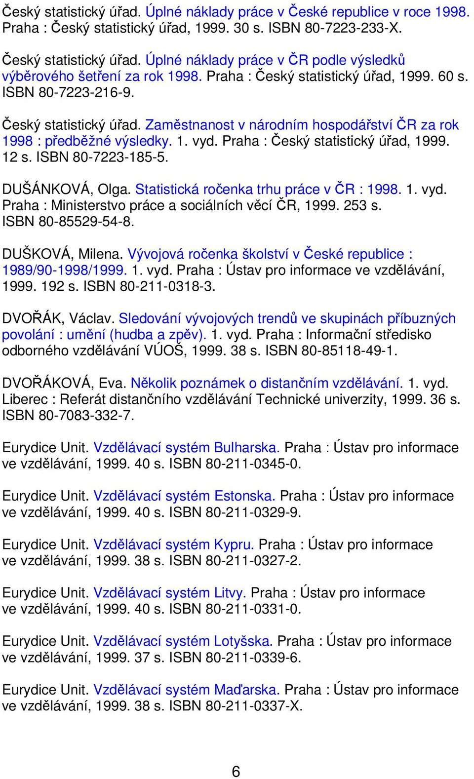 Praha : Český statistický úřad, 1999. 12 s. ISBN 80-7223-185-5. DUŠÁNKOVÁ, Olga. Statistická ročenka trhu práce v ČR : 1998. 1. vyd. Praha : Ministerstvo práce a sociálních věcí ČR, 1999. 253 s.
