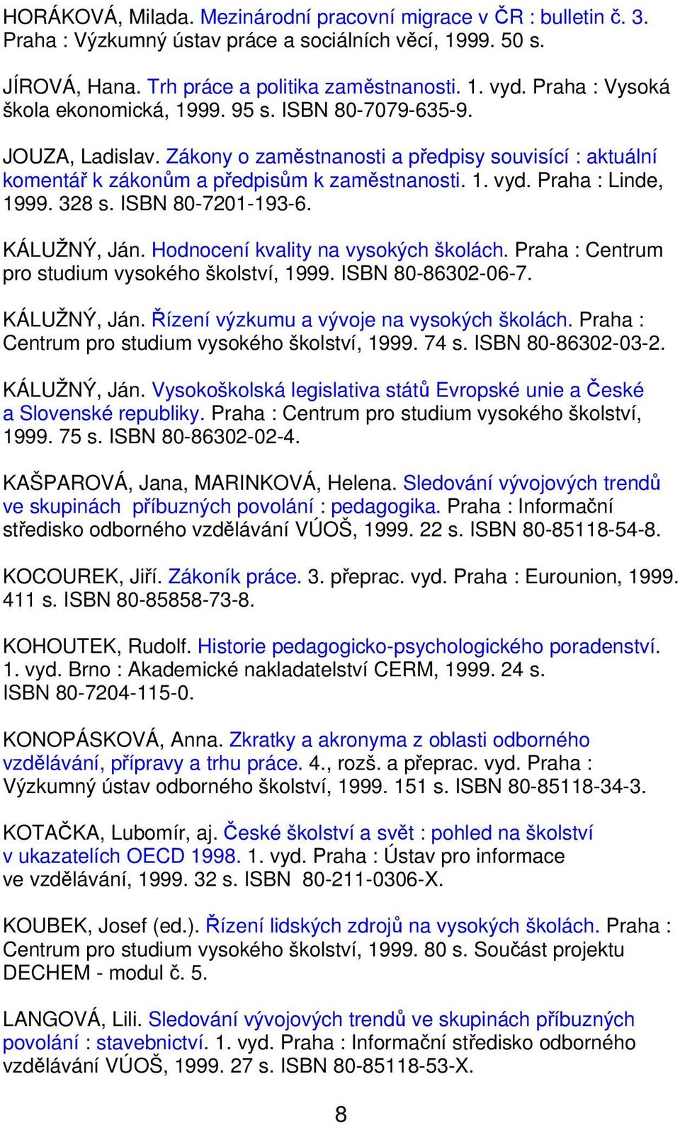 Praha : Linde, 1999. 328 s. ISBN 80-7201-193-6. KÁLUŽNÝ, Ján. Hodnocení kvality na vysokých školách. Praha : Centrum pro studium vysokého školství, 1999. ISBN 80-86302-06-7. KÁLUŽNÝ, Ján. Řízení výzkumu a vývoje na vysokých školách.