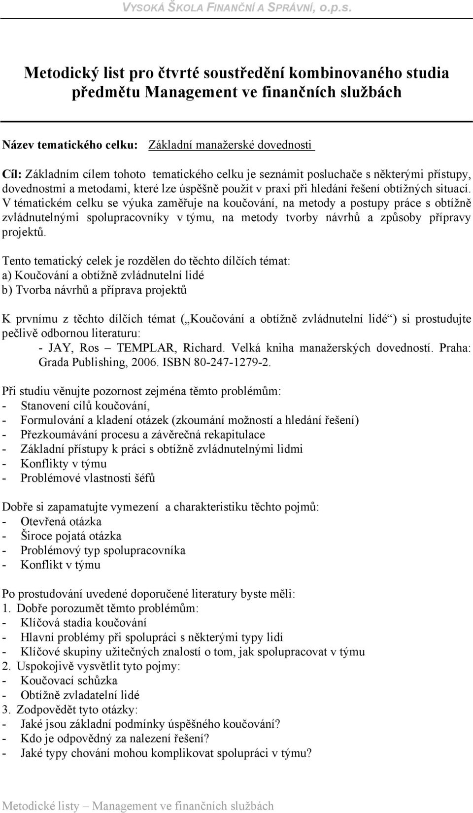 V tématickém celku se výuka zaměřuje na koučování, na metody a postupy práce s obtížně zvládnutelnými spolupracovníky v týmu, na metody tvorby návrhů a způsoby přípravy projektů.