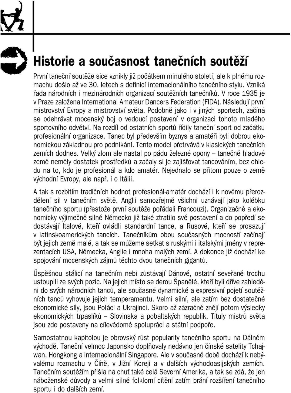 Následují první mistrovství Evropy a mistrovství světa. Podobně jako i v jiných sportech, začíná se odehrávat mocenský boj o vedoucí postavení v organizaci tohoto mladého sportovního odvětví.