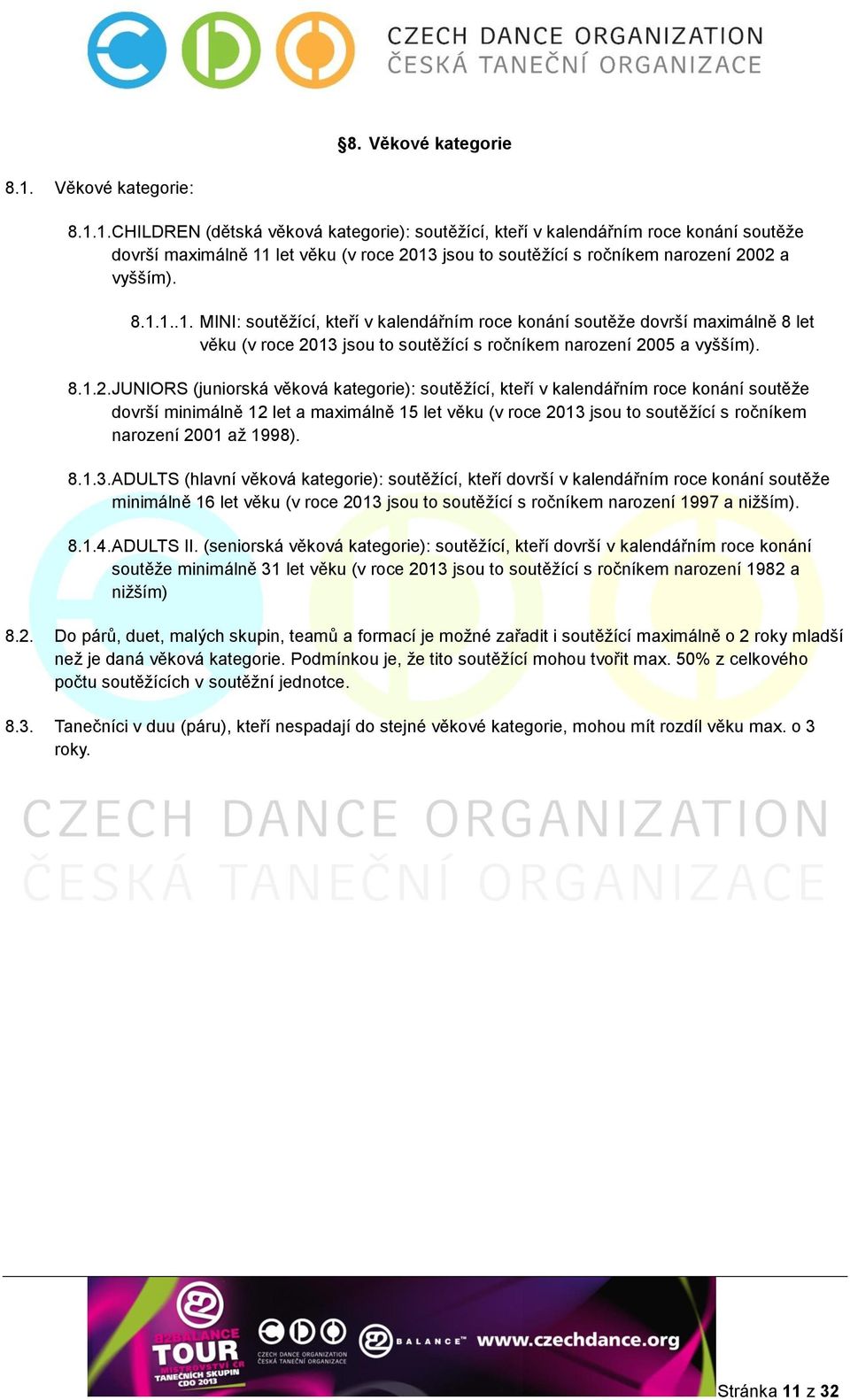 1. CHILDREN (dětská věková kategorie): soutěžící, kteří v kalendářním roce konání soutěže dovrší maximálně 11 let věku (v roce 2013 jsou to soutěžící s ročníkem narození 2002 a vyšším). 8.1.1..1. MINI: soutěžící, kteří v kalendářním roce konání soutěže dovrší maximálně 8 let věku (v roce 2013 jsou to soutěžící s ročníkem narození 2005 a vyšším).