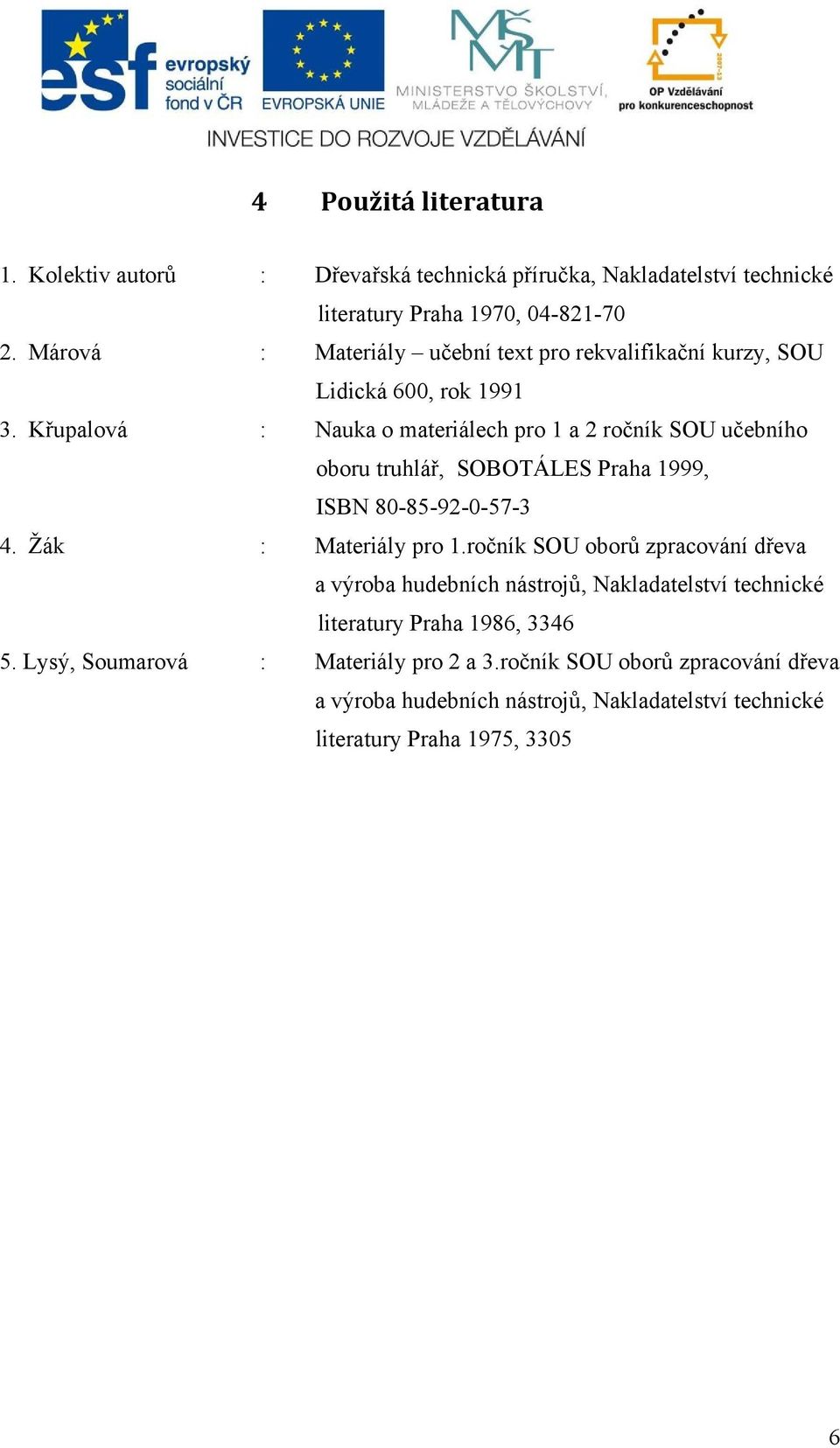 Křupalová : Nauka o materiálech pro 1 a 2 ročník SOU učebního oboru truhlář, SOBOTÁLES Praha 1999, ISBN 80-85-92-0-57-3 4. Žák : Materiály pro 1.