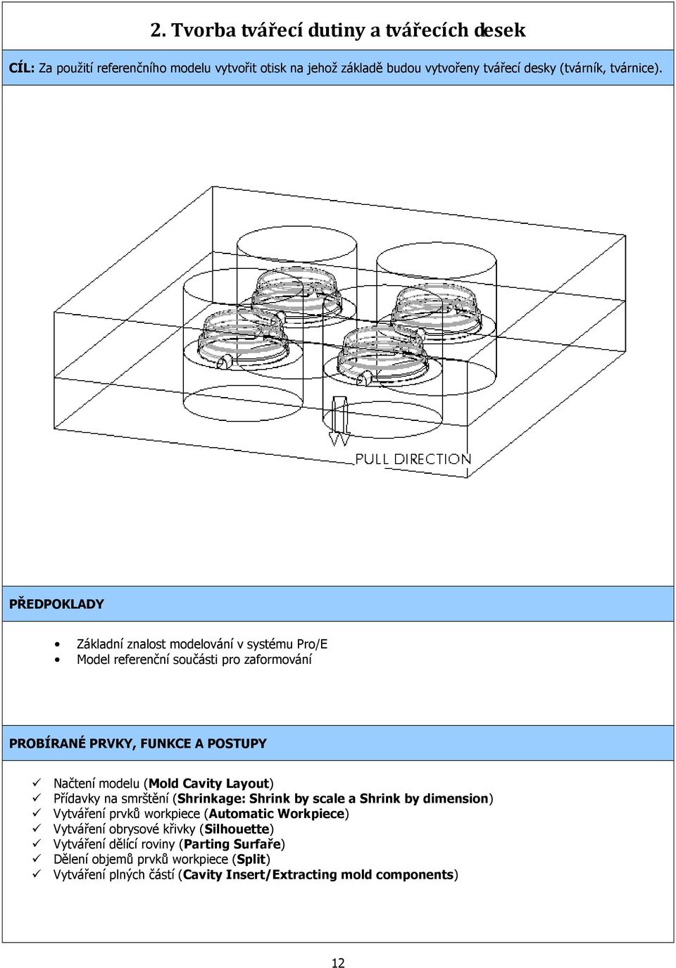 PŘEDPOKLADY Základní znalost modelování v systému Pro/E Model referenční součásti pro zaformování PROBÍRANÉ PRVKY, FUNKCE A POSTUPY Načtení modelu (Mold Cavity