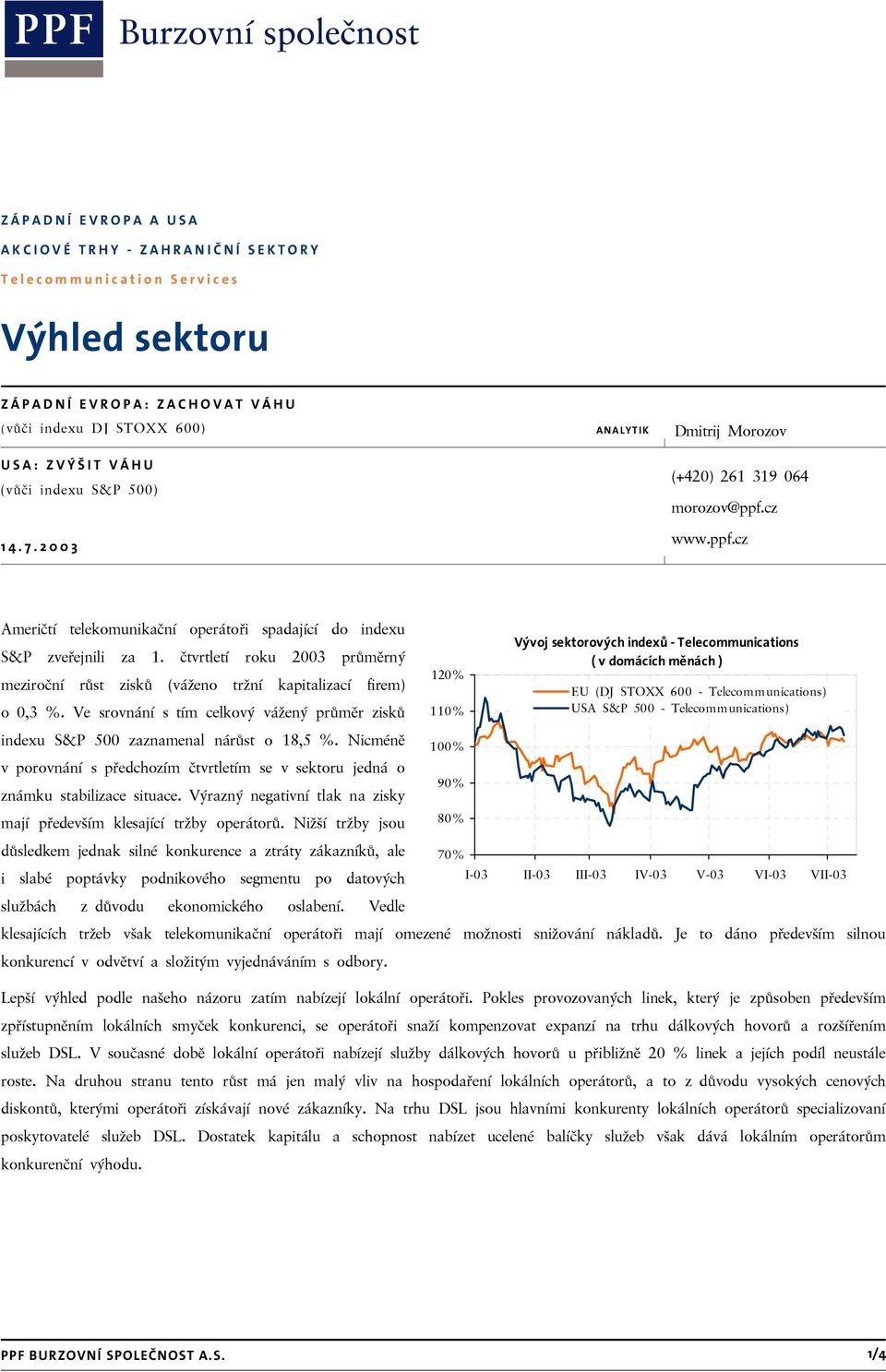 čtvrtletí roku 2003 průměrný ( v domácích měnách ) meziroční růst zisků (váženo tržní kapitalizací firem) 120% EU (DJ STOXX 600 - Telecommunications) o 0,3 %.