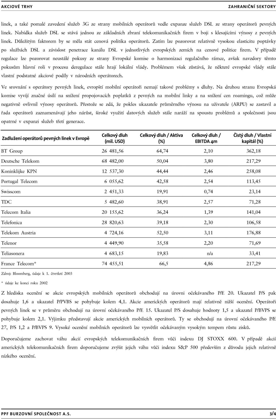 Zatím lze pozorovat relativně vysokou elasticitu poptávky po službách DSL a závislost penetrace kanálu DSL v jednotlivých evropských zemích na cenové politice firem.