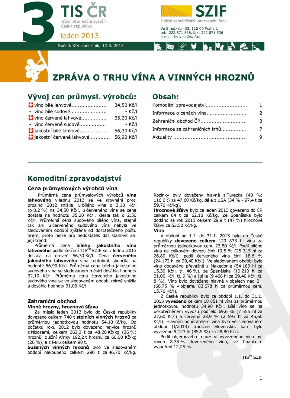 .. 34,50 Kč/l - Kč/l 35,20 Kč/l - Kč/l 56,30 Kč/l 56,90 Kč/l Obsah: Komoditní zpravodajství... Informace o cenách vína... Zahraniční obchod ČR... Informace ze zahraničních trhů... Aktuality.