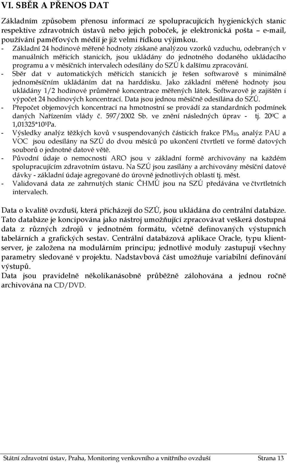 - Základní 24 hodinové měřené hodnoty získané analýzou vzorků vzduchu, odebraných v manuálních měřicích stanicích, jsou ukládány do jednotného dodaného ukládacího programu a v měsíčních intervalech