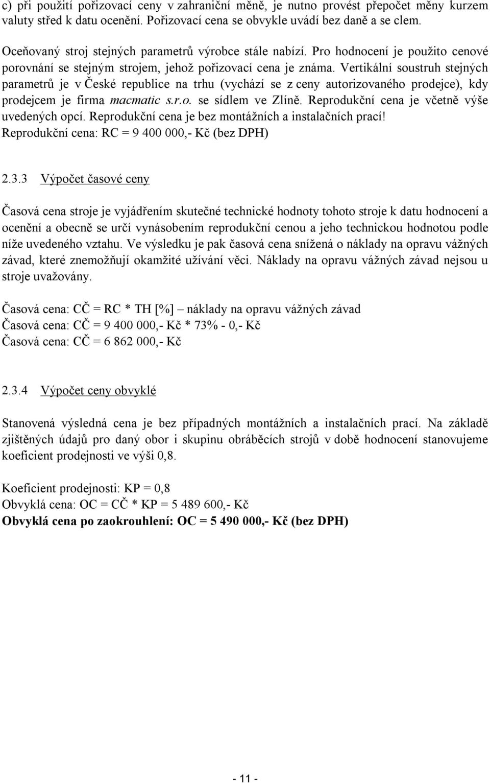 Vertikální soustruh stejných parametrů je v České republice na trhu (vychází se z ceny autorizovaného prodejce), kdy prodejcem je firma macmatic s.r.o. se sídlem ve Zlíně.