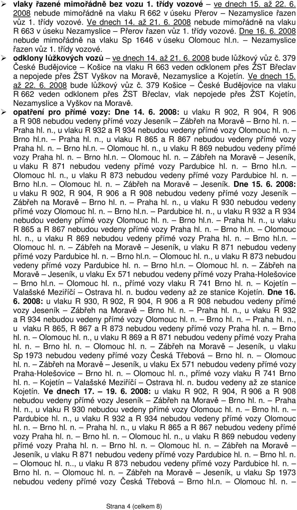 379 České Budějovice Košice na vlaku R 663 veden odklonem přes ŽST Břeclav a nepojede přes ŽST Vyškov na Moravě, Nezamyslice a Kojetín. Ve dnech 15. až 22. 6. 2008 bude lůžkový vůz č.