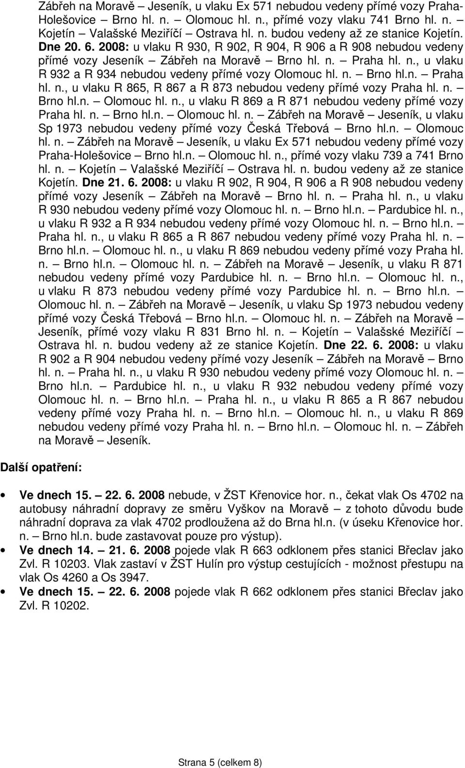 n. Brno hl.n. Olomouc hl. n., u vlaku R 869 a R 871 nebudou vedeny přímé vozy Praha hl. n. Brno hl.n. Olomouc hl. n. Zábřeh na Moravě Jeseník, u vlaku Sp 1973 nebudou vedeny přímé vozy Česká Třebová Brno hl.
