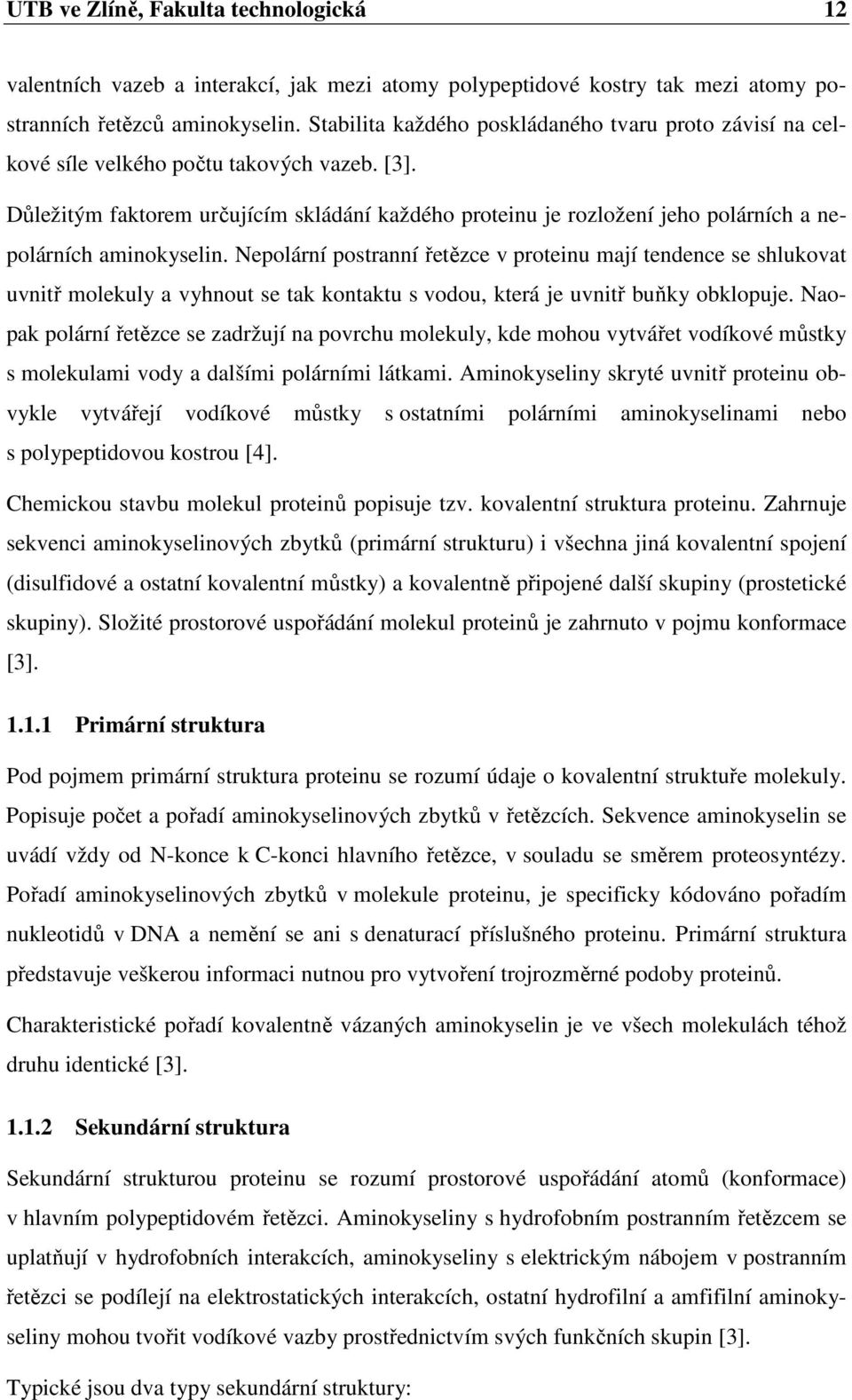 Důležitým faktorem určujícím skládání každého proteinu je rozložení jeho polárních a nepolárních aminokyselin.