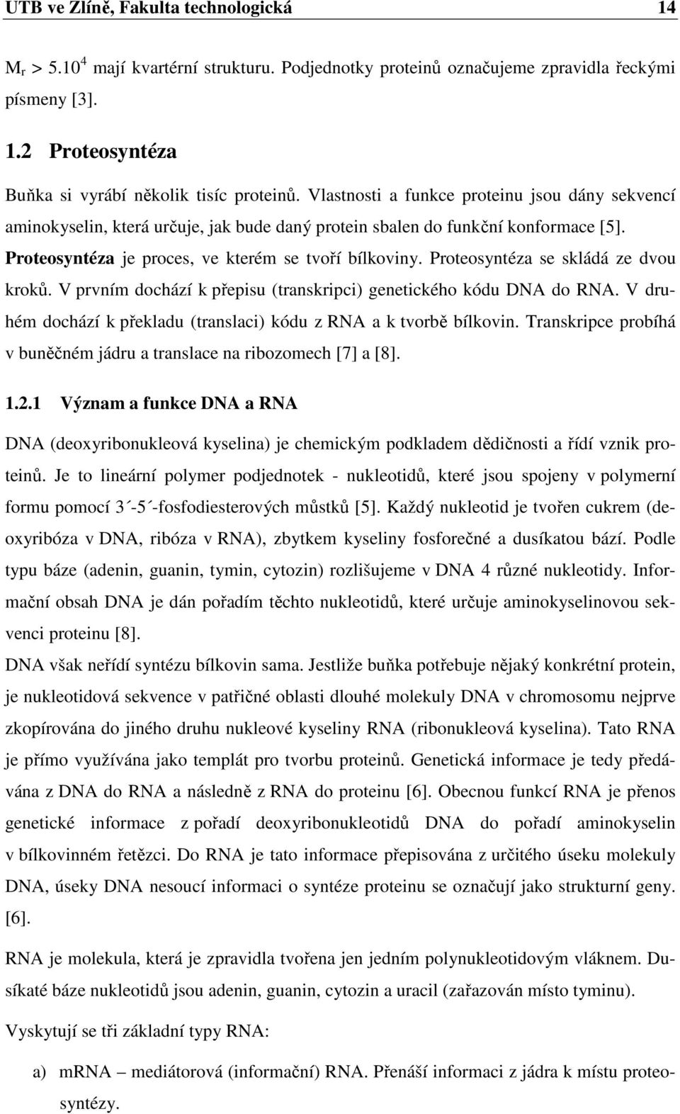 Proteosyntéza se skládá ze dvou kroků. V prvním dochází k přepisu (transkripci) genetického kódu DNA do RNA. V druhém dochází k překladu (translaci) kódu z RNA a k tvorbě bílkovin.