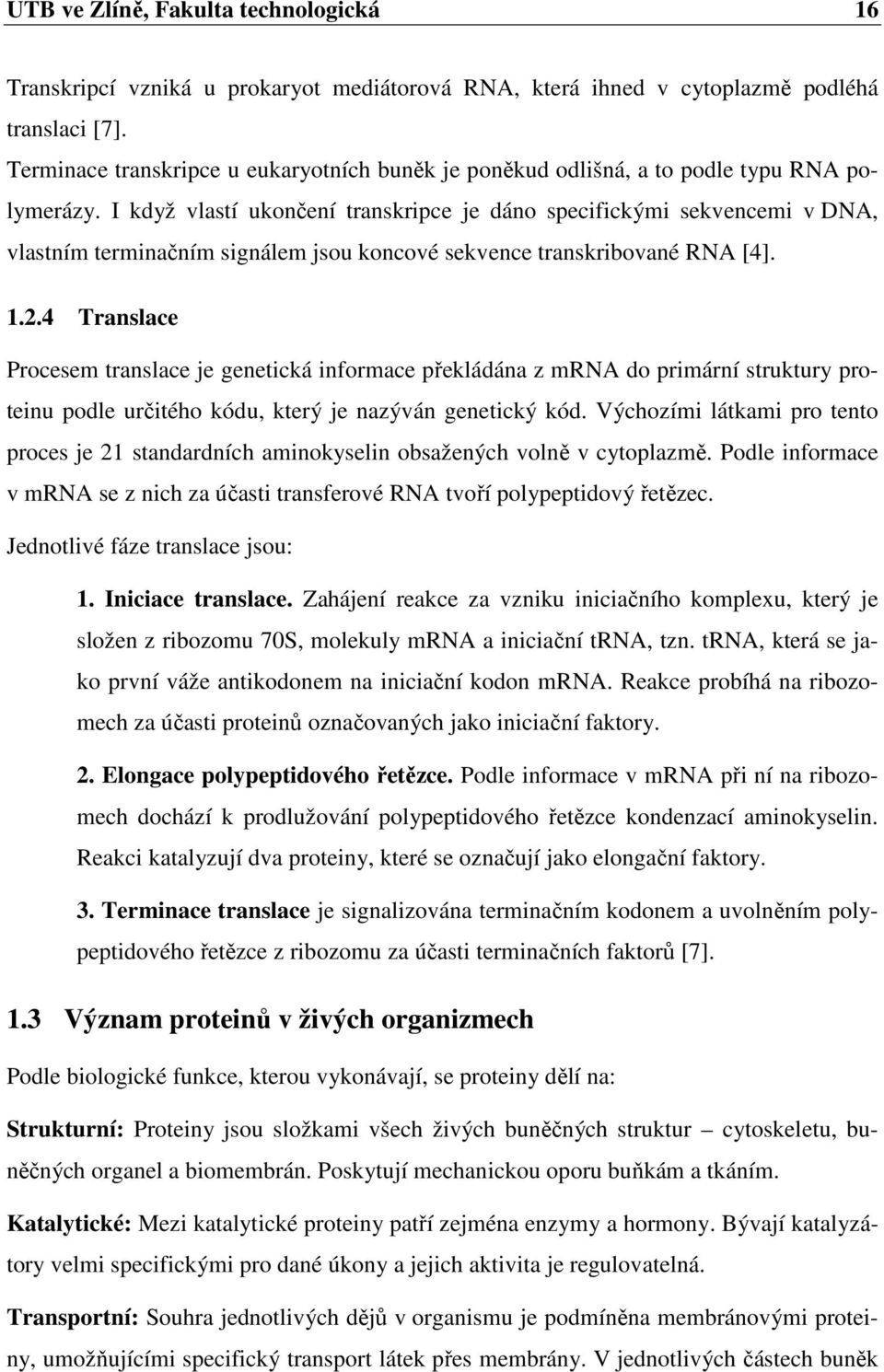 I když vlastí ukončení transkripce je dáno specifickými sekvencemi v DNA, vlastním terminačním signálem jsou koncové sekvence transkribované RNA [4]. 1.2.