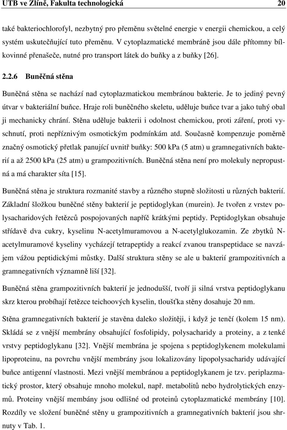 Je to jediný pevný útvar v bakteriální buňce. Hraje roli buněčného skeletu, uděluje buňce tvar a jako tuhý obal ji mechanicky chrání.