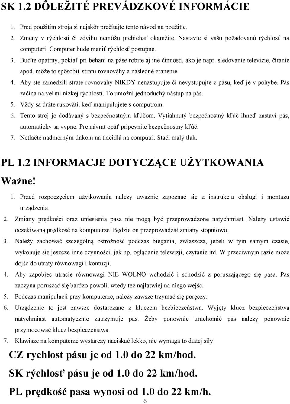 sledovanie televízie, čítanie apod. môže to spôsobiť stratu rovnováhy a následné zranenie. 4. Aby ste zamedzili strate rovnováhy NIKDY nenastupujte či nevystupujte z pásu, keď je v pohybe.