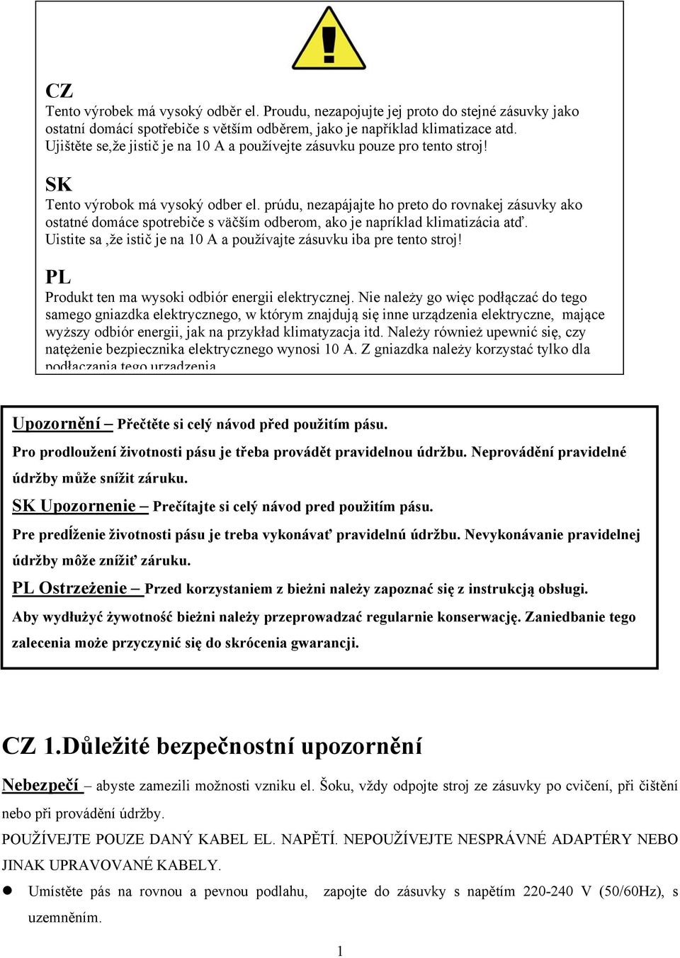 prúdu, nezapájajte ho preto do rovnakej zásuvky ako ostatné domáce spotrebiče s väčším odberom, ako je napríklad klimatizácia atď.