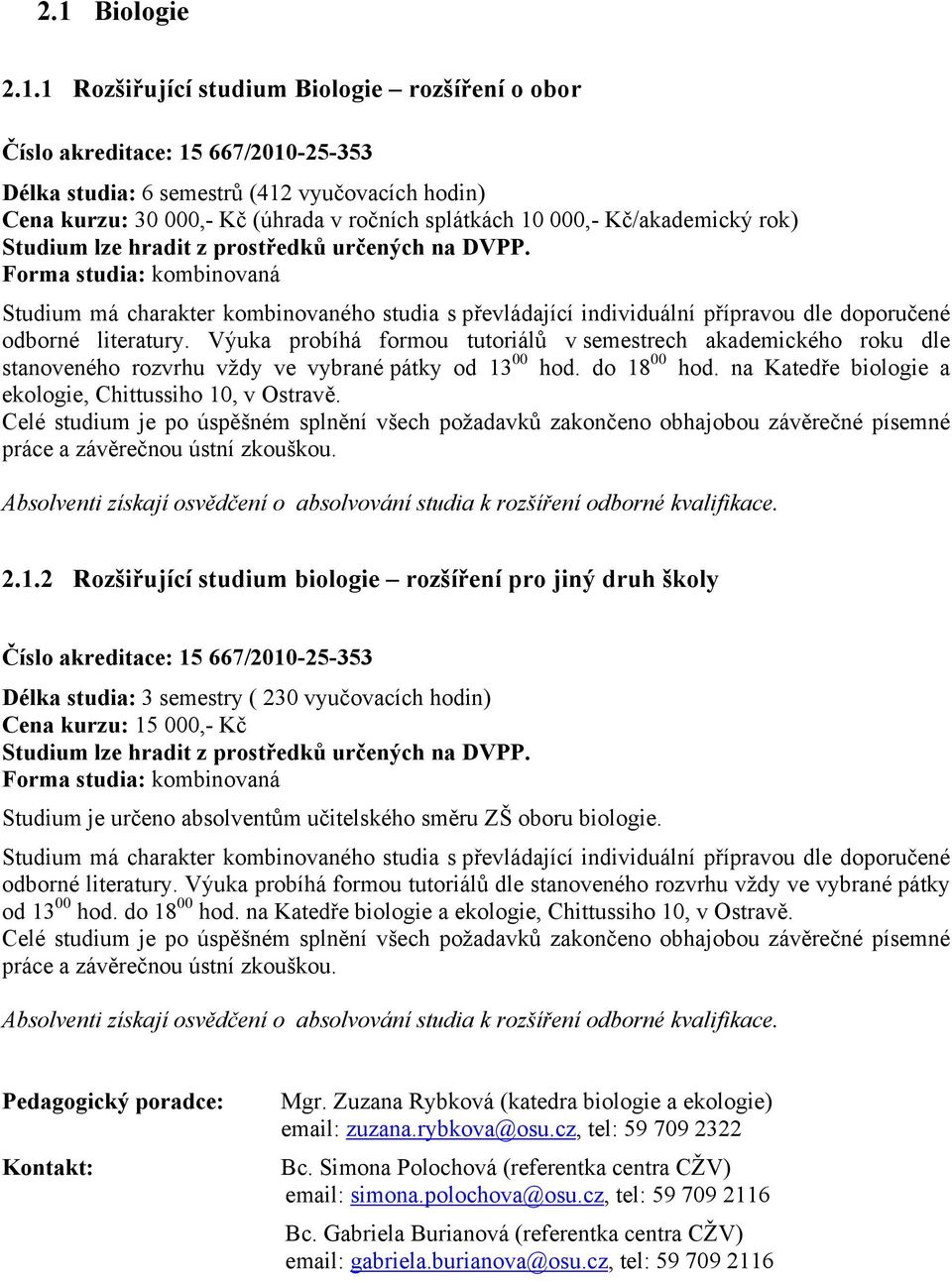 Forma studia: kombinovaná Studium má charakter kombinovaného studia s převládající individuální přípravou dle doporučené odborné literatury.