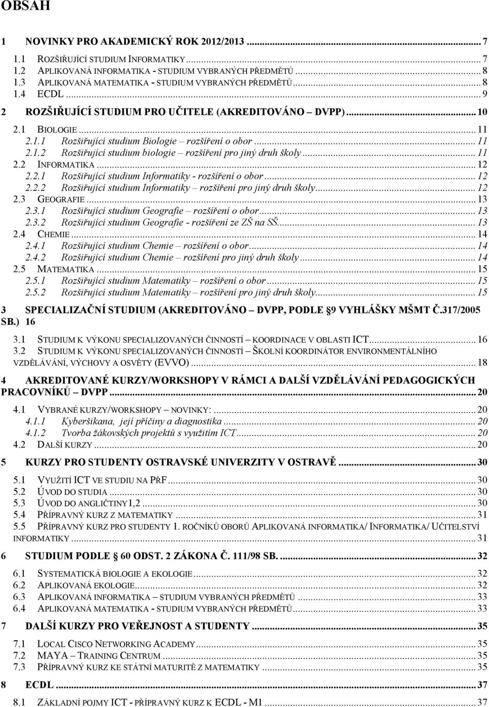 .. 11 2.1.2 Rozšiřující studium biologie rozšíření pro jiný druh školy... 11 2.2 INFORMATIKA... 12 2.2.1 Rozšiřující studium Informatiky - rozšíření o obor... 12 2.2.2 Rozšiřující studium Informatiky rozšíření pro jiný druh školy.