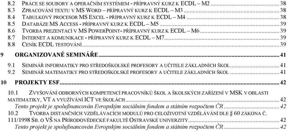 .. 39 9 ORGANIZOVANÉ SEMINÁŘE... 41 9.1 SEMINÁŘ INFORMATIKY PRO STŘEDOŠKOLSKÉ PROFESORY A UČITELE ZÁKLADNÍCH ŠKOL... 41 9.2 SEMINÁŘ MATEMATIKY PRO STŘEDOŠKOLSKÉ PROFESORY A UČITELE ZÁKLADNÍCH ŠKOL.