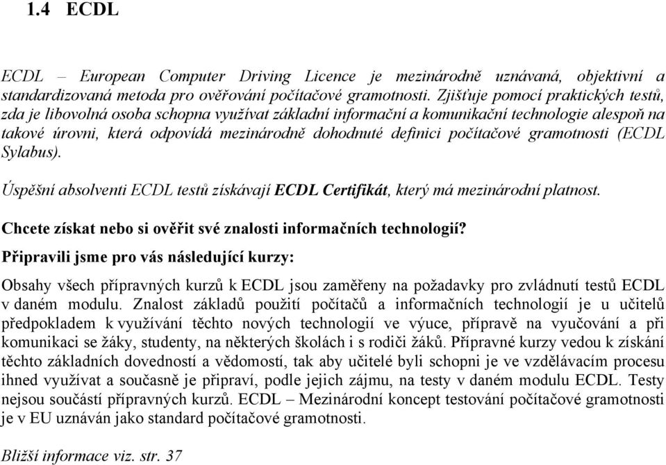 počítačové gramotnosti (ECDL Sylabus). Úspěšní absolventi ECDL testů získávají ECDL Certifikát, který má mezinárodní platnost. Chcete získat nebo si ověřit své znalosti informačních technologií?