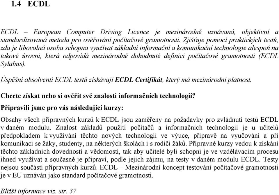 počítačové gramotnosti (ECDL Sylabus). Úspěšní absolventi ECDL testů získávají ECDL Certifikát, který má mezinárodní platnost. Chcete získat nebo si ověřit své znalosti informačních technologií?