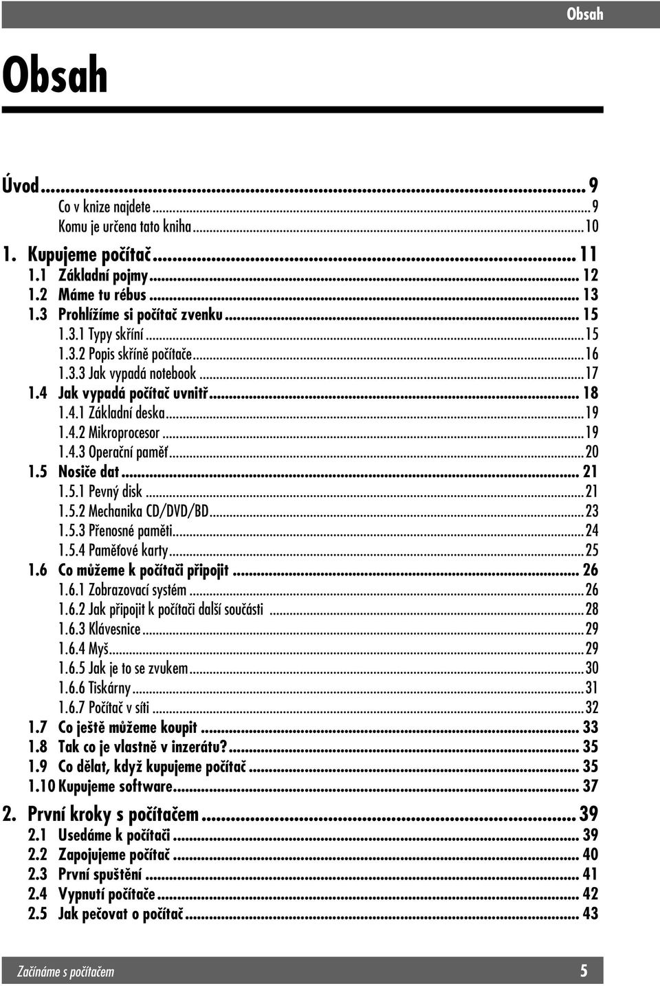 .. 21 1.5.1 Pevný disk...21 1.5.2 Mechanika CD/DVD/BD...23 1.5.3 Přenosné paměti...24 1.5.4 Paměťové karty...25 1.6 Co můžeme k počítači připojit... 26 1.6.1 Zobrazovací systém...26 1.6.2 Jak připojit k počítači další součásti.