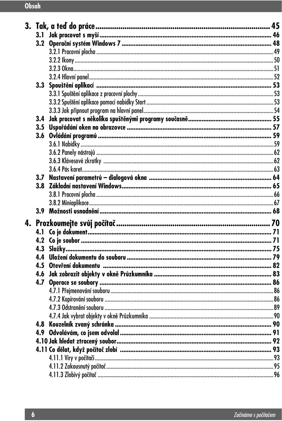 4 Jak pracovat s několika spuštěnými programy současně... 55 3.5 Uspořádání oken na obrazovce... 57 3.6 Ovládání programů... 59 3.6.1 Nabídky...59 3.6.2 Panely nástrojů...62 3.6.3 Klávesové zkratky.