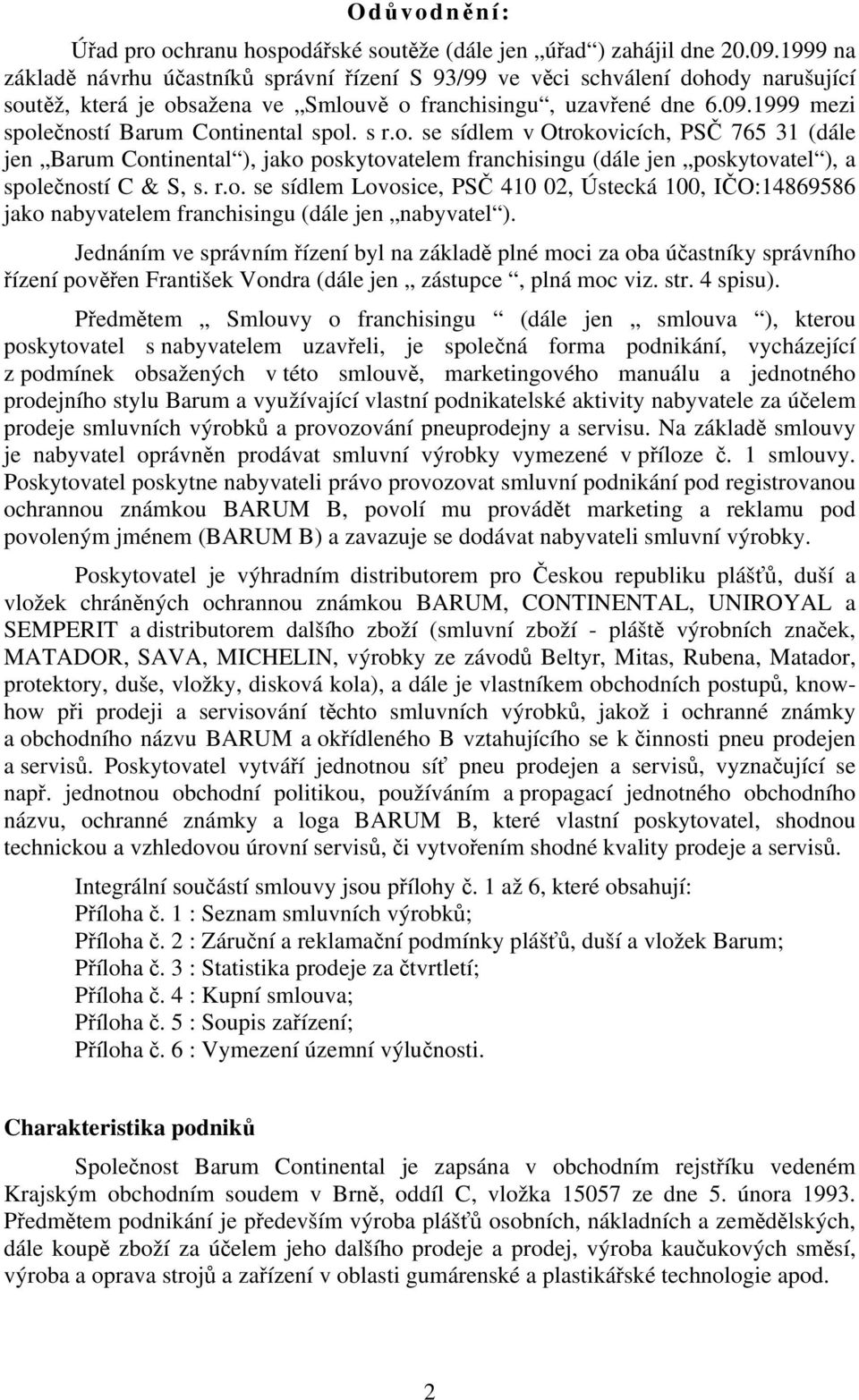 1999 mezi společností Barum Continental spol. s r.o. se sídlem v Otrokovicích, PSČ 765 31 (dále jen Barum Continental ), jako poskytovatelem franchisingu (dále jen poskytovatel ), a společností C & S, s.