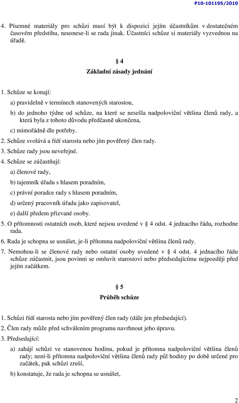 Schůze se konají: a) pravidelně v termínech stanovených starostou, b) do jednoho týdne od schůze, na které se nesešla nadpoloviční většina členů rady, a která byla z tohoto důvodu předčasně ukončena,