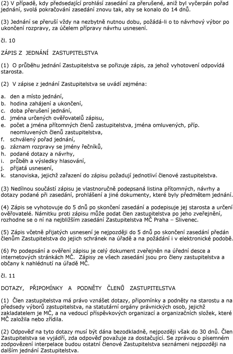 10 ZÁPIS Z JEDNÁNÍ ZASTUPITELSTVA (1) O průběhu jednání Zastupitelstva se pořizuje zápis, za jehož vyhotovení odpovídá starosta. (2) V zápise z jednání Zastupitelstva se uvádí zejména: a.