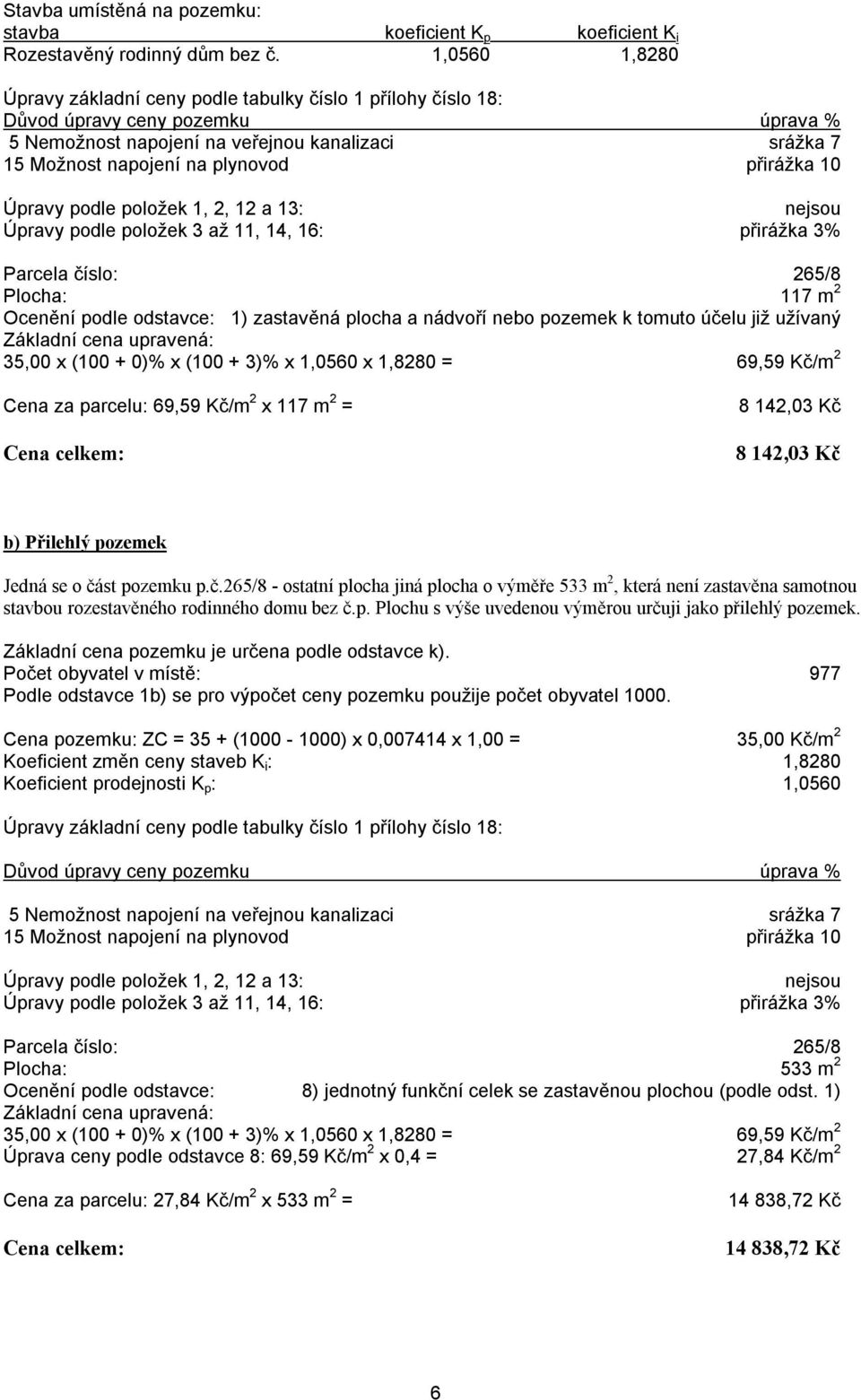 přirážka 10 Úpravy podle položek 1, 2, 12 a 13: nejsou Úpravy podle položek 3 až 11, 14, 16: přirážka 3% Parcela číslo: 265/8 Plocha: 117 m 2 Ocenění podle odstavce: 1) zastavěná plocha a nádvoří