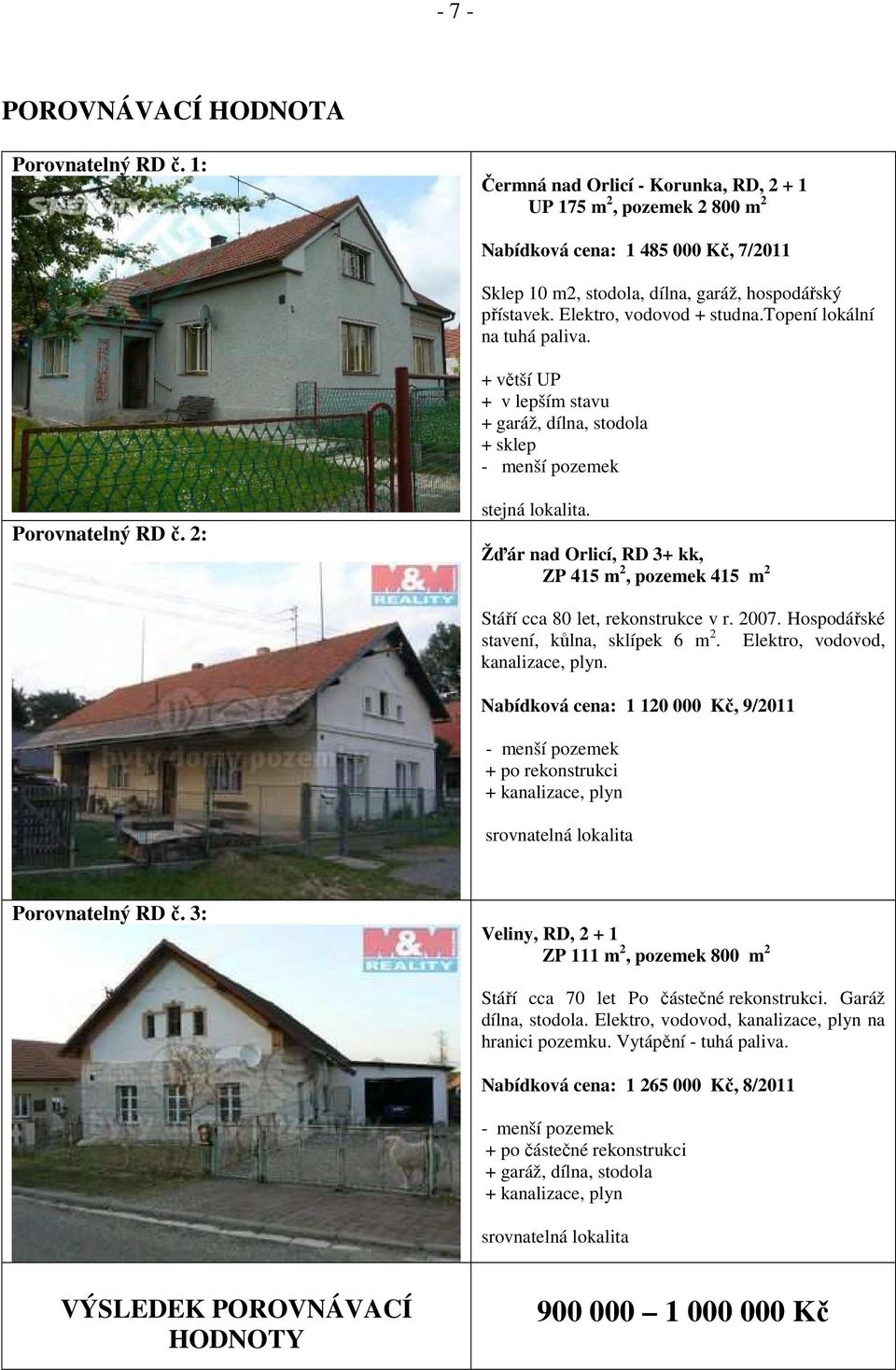 topení lokální na tuhá paliva. + větší UP + v lepším stavu + garáž, dílna, stodola + sklep - menší pozemek Porovnatelný RD č. 2: stejná lokalita.