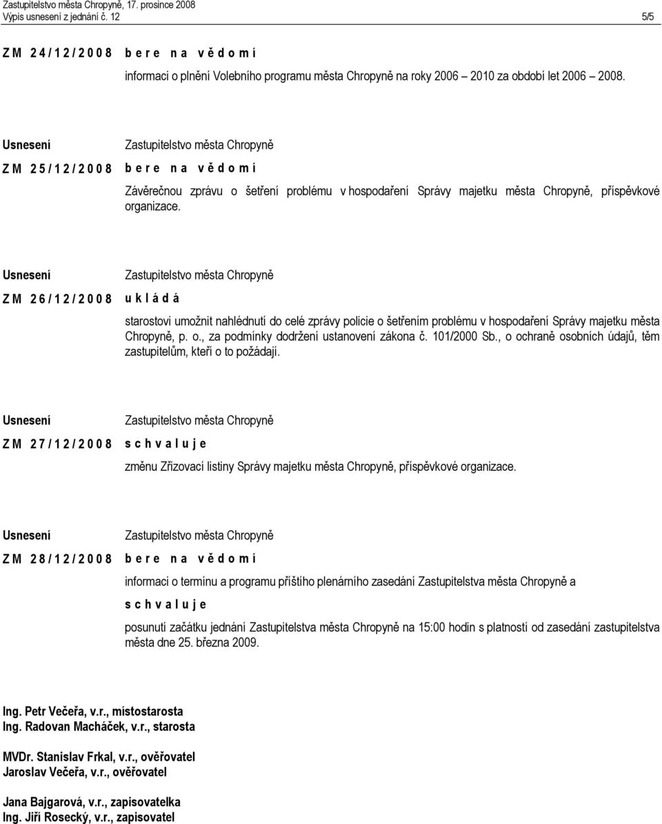 Z M 2 6 / 1 2 / 2 0 0 8 starostovi umožnit nahlédnutí do celé zprávy policie o šetřením problému v hospodaření Správy majetku města Chropyně, p. o., za podmínky dodržení ustanovení zákona č.