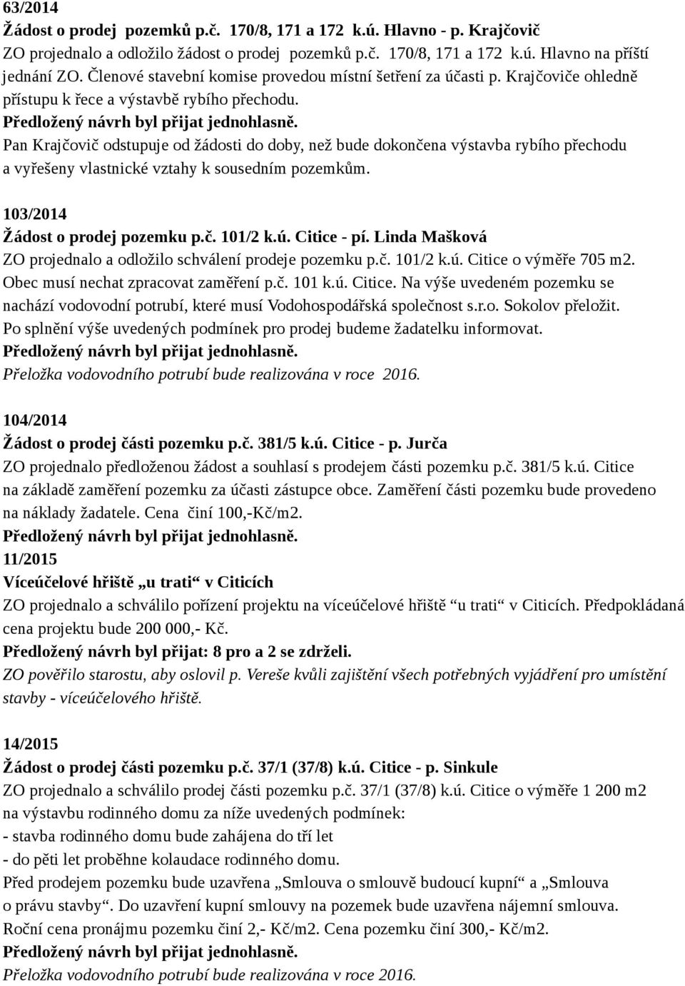 Pan Krajčovič odstupuje od žádosti do doby, než bude dokončena výstavba rybího přechodu a vyřešeny vlastnické vztahy k sousedním pozemkům. 103/2014 Žádost o prodej pozemku p.č. 101/2 k.ú. Citice - pí.