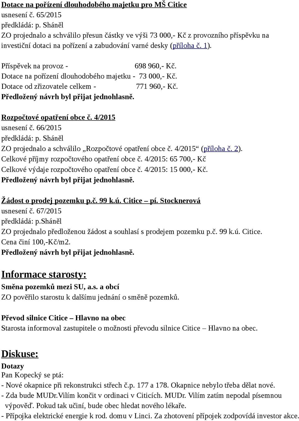 Dotace na pořízení dlouhodobého majetku - 73 000,- Kč. Dotace od zřizovatele celkem - 771 960,- Kč. Rozpočtové opatření obce č. 4/2015 usnesení č. 66/2015 předkládá: p.