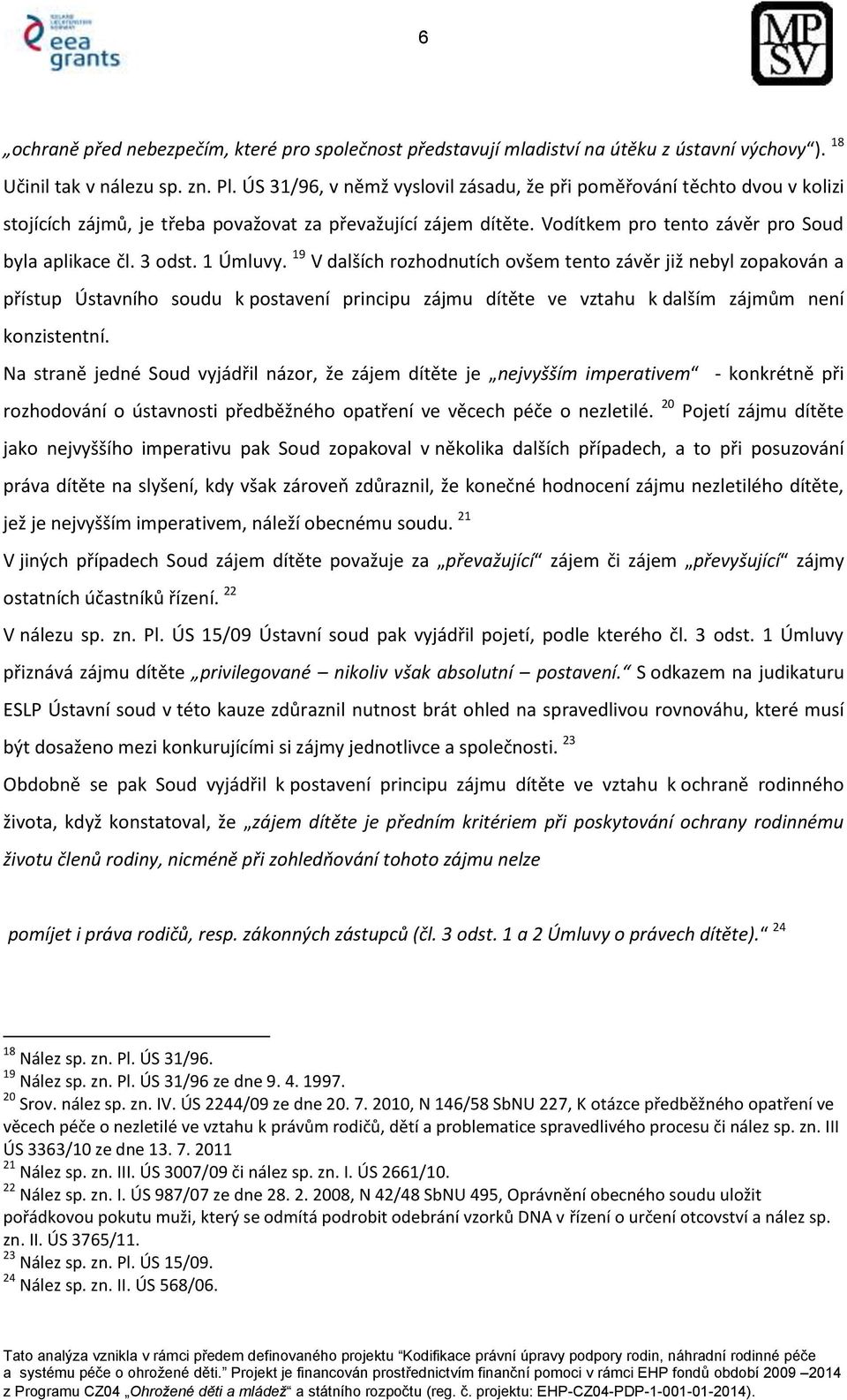 1 Úmluvy. 19 V dalších rozhodnutích ovšem tento závěr již nebyl zopakován a přístup Ústavního soudu k postavení principu zájmu dítěte ve vztahu k dalším zájmům není konzistentní.
