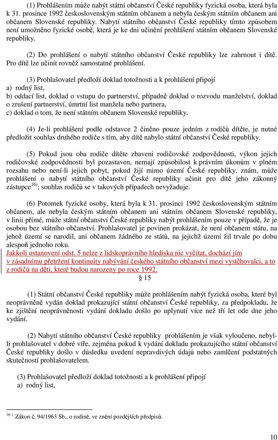 Nabytí státního občanství České republiky tímto způsobem není umožněno fyzické osobě, která je ke dni učinění prohlášení státním občanem Slovenské republiky.