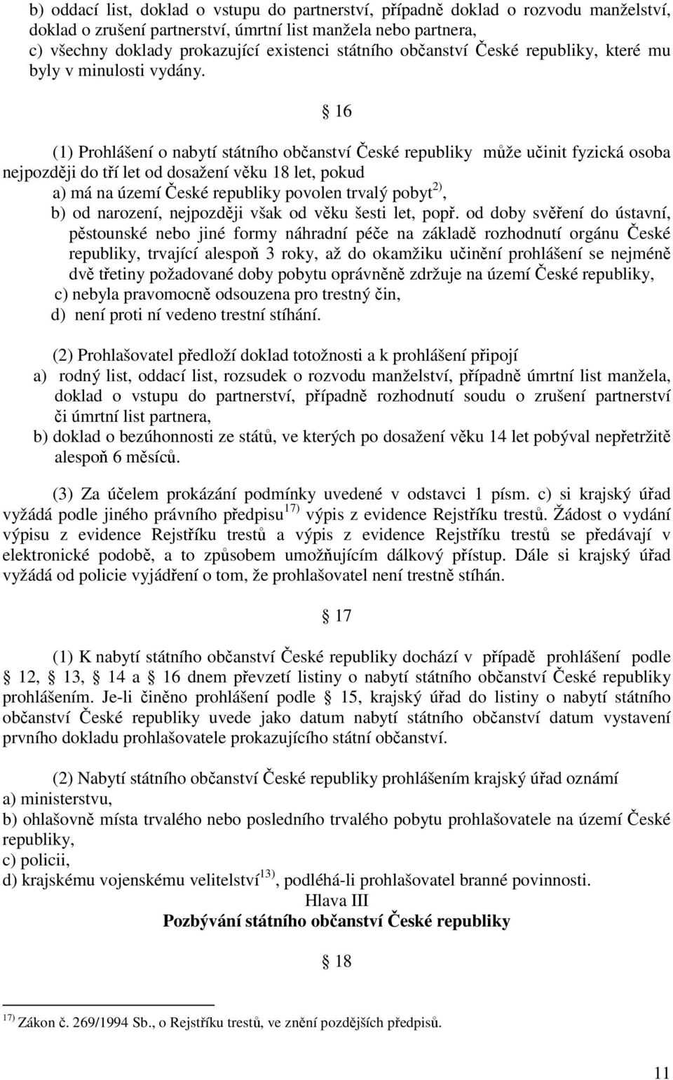 16 (1) Prohlášení o nabytí státního občanství České republiky může učinit fyzická osoba nejpozději do tří let od dosažení věku 18 let, pokud a) má na území České republiky povolen trvalý pobyt 2), b)