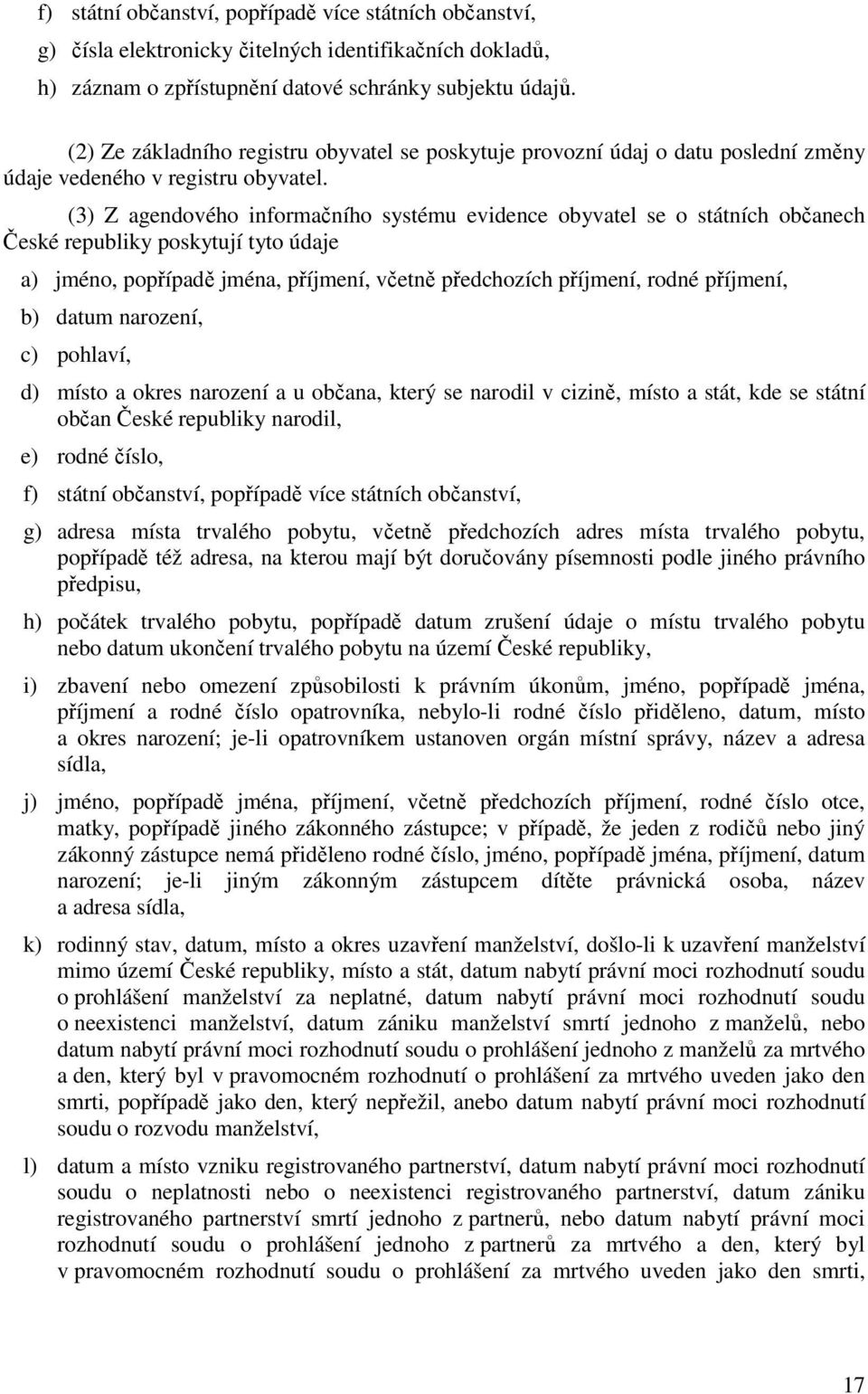 (3) Z agendového informačního systému evidence obyvatel se o státních občanech České republiky poskytují tyto údaje a) jméno, popřípadě jména, příjmení, včetně předchozích příjmení, rodné příjmení,