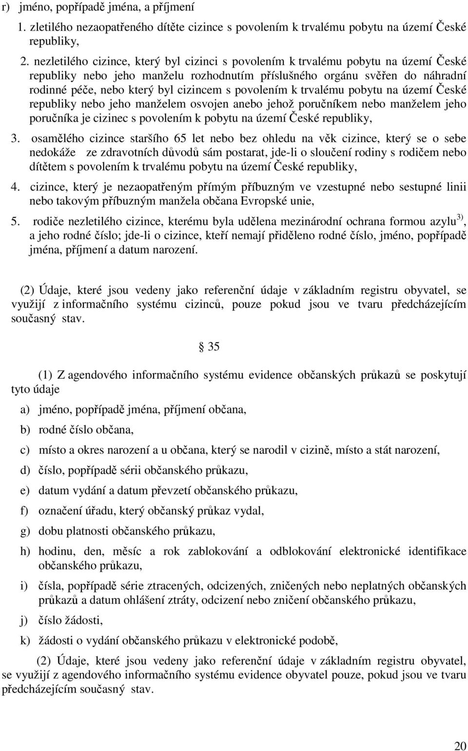 s povolením k trvalému pobytu na území České republiky nebo jeho manželem osvojen anebo jehož poručníkem nebo manželem jeho poručníka je cizinec s povolením k pobytu na území České republiky, 3.