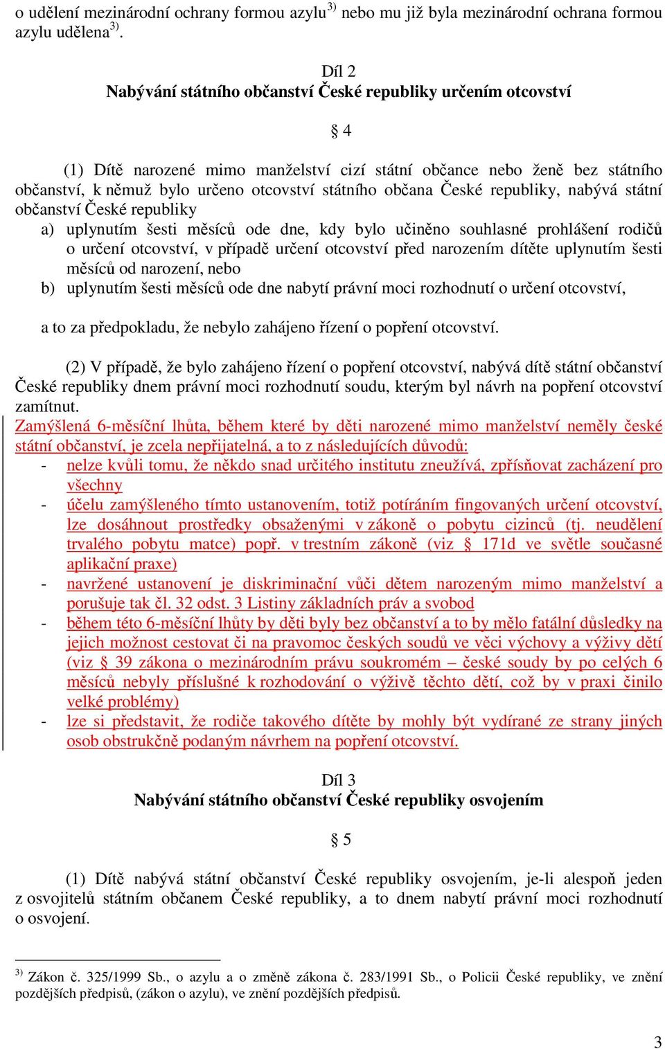 občana České republiky, nabývá státní občanství České republiky a) uplynutím šesti měsíců ode dne, kdy bylo učiněno souhlasné prohlášení rodičů o určení otcovství, v případě určení otcovství před