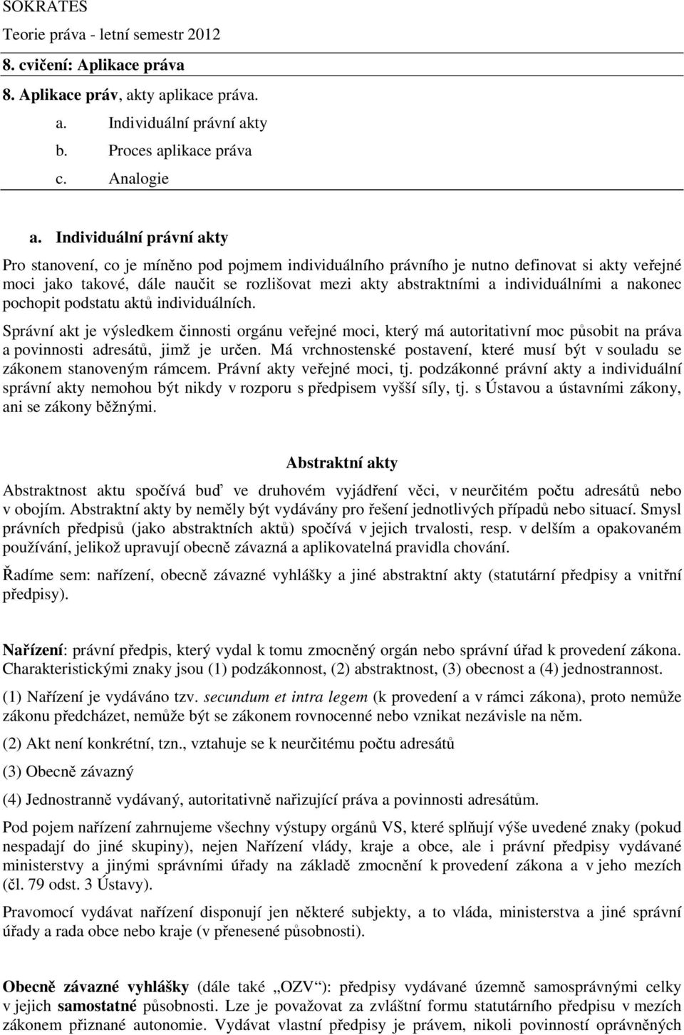 individuálními a nakonec pochopit podstatu aktů individuálních. Správní akt je výsledkem činnosti orgánu veřejné moci, který má autoritativní moc působit na práva a povinnosti adresátů, jimž je určen.