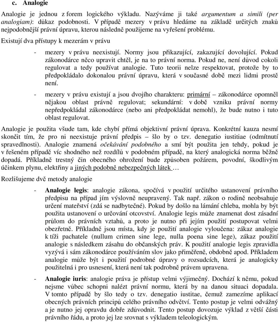 Existují dva přístupy k mezerám v právu - mezery v právu neexistují. Normy jsou přikazující, zakazující dovolující. Pokud zákonodárce něco upravit chtěl, je na to právní norma.
