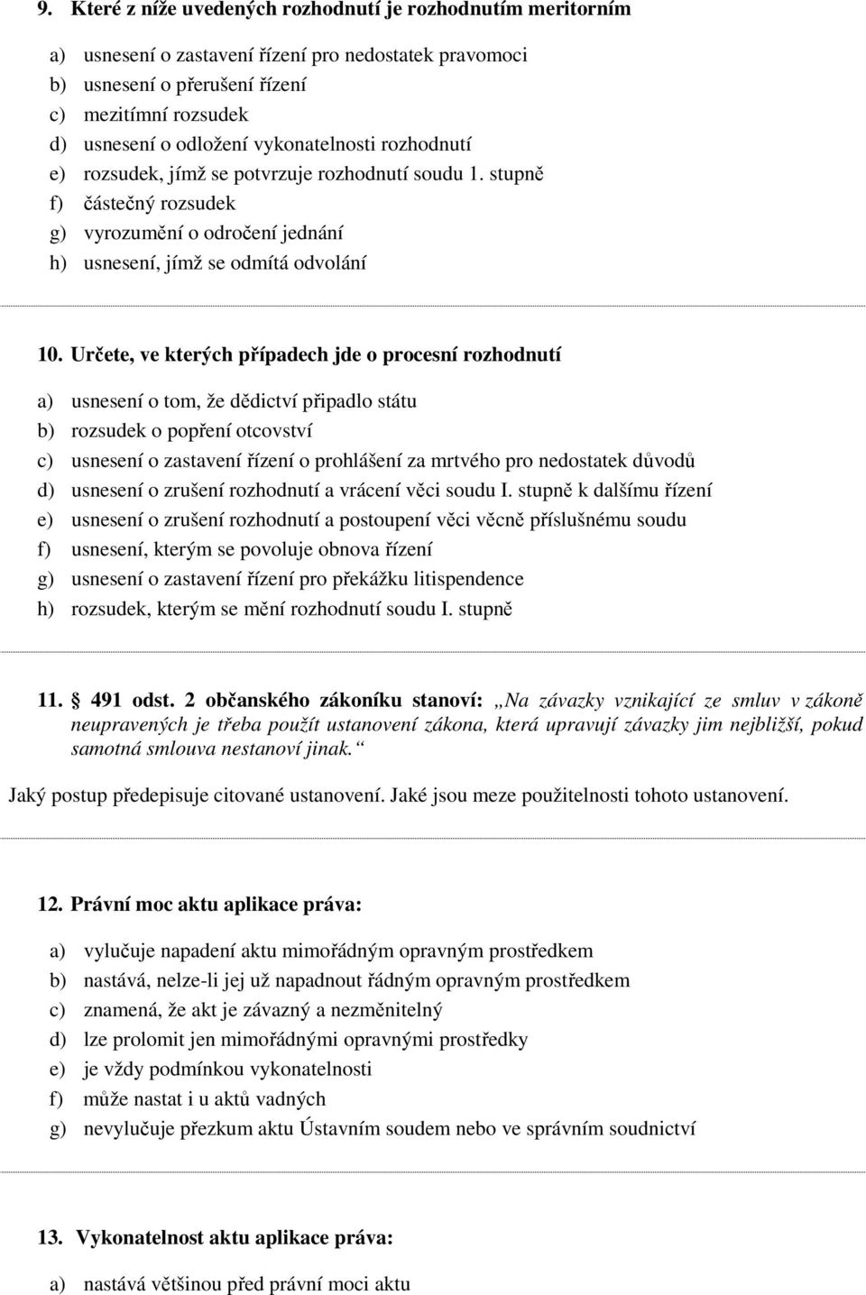 Určete, ve kterých případech jde o procesní rozhodnutí a) usnesení o tom, že dědictví připadlo státu b) rozsudek o popření otcovství c) usnesení o zastavení řízení o prohlášení za mrtvého pro
