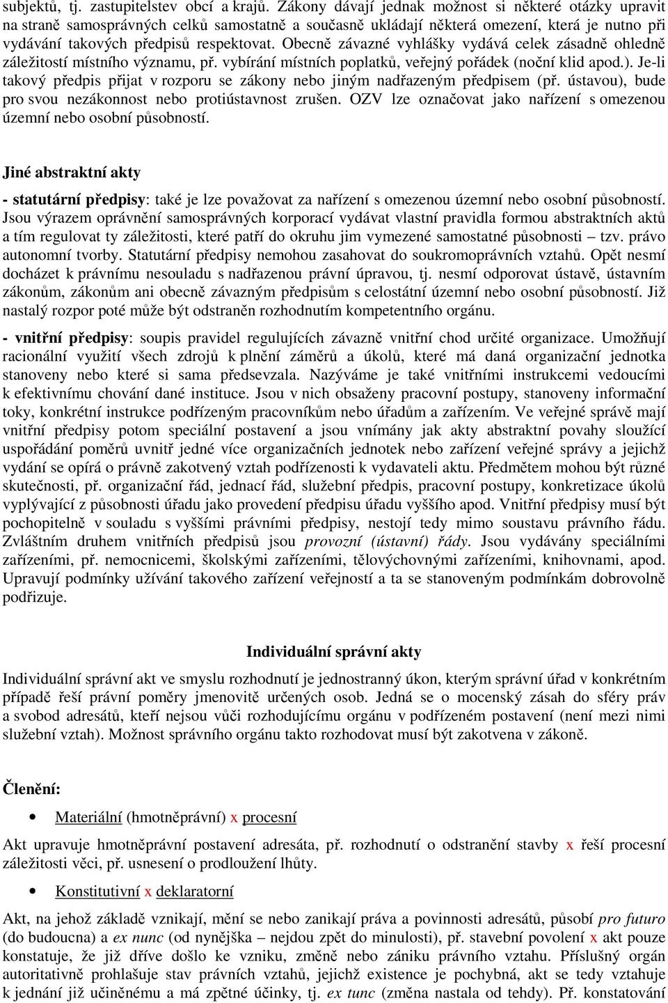 Obecně závazné vyhlášky vydává celek zásadně ohledně záležitostí místního významu, př. vybírání místních poplatků, veřejný pořádek (noční klid apod.).