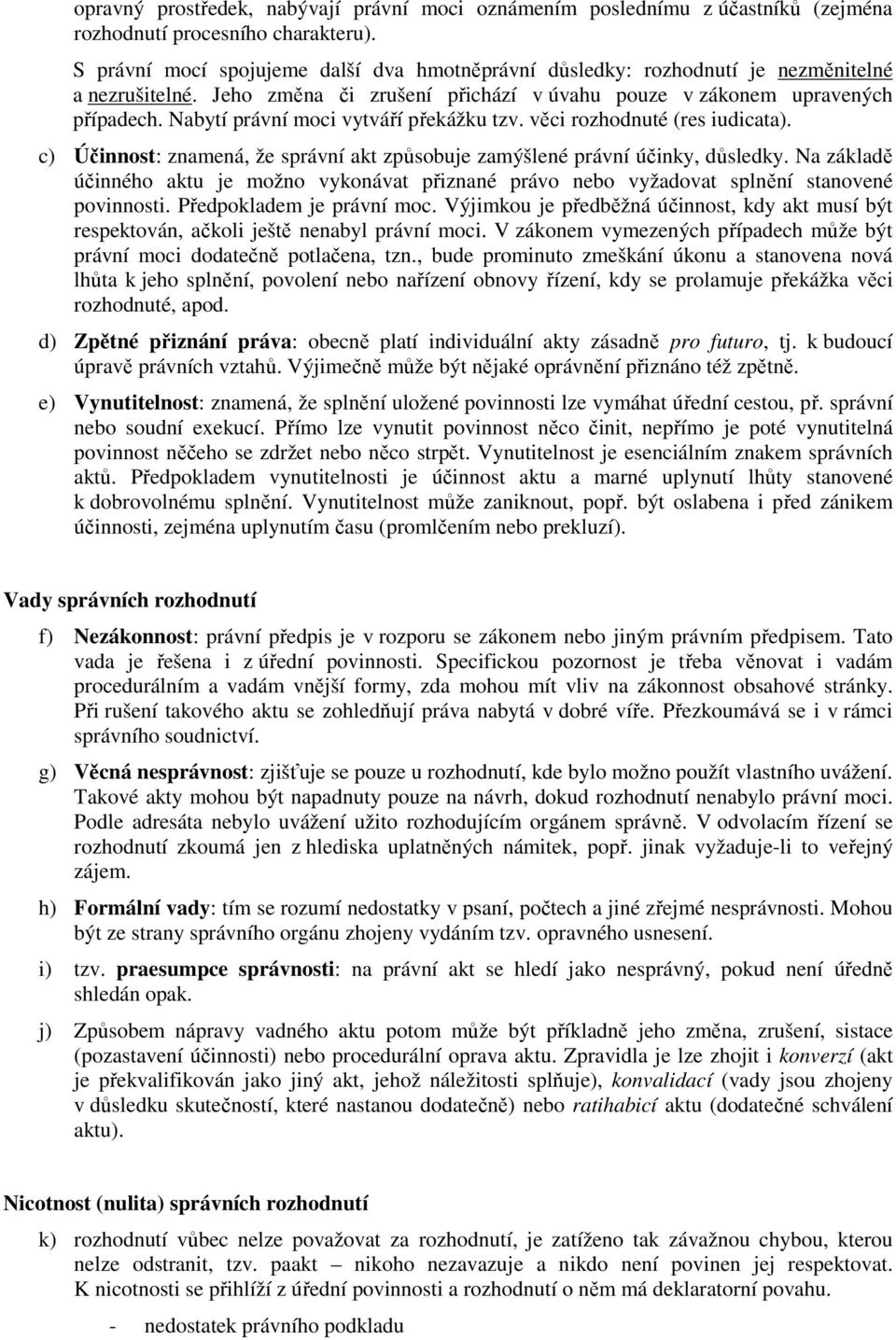 Nabytí právní moci vytváří překážku tzv. věci rozhodnuté (res iudicata). c) Účinnost: znamená, že správní akt způsobuje zamýšlené právní účinky, důsledky.