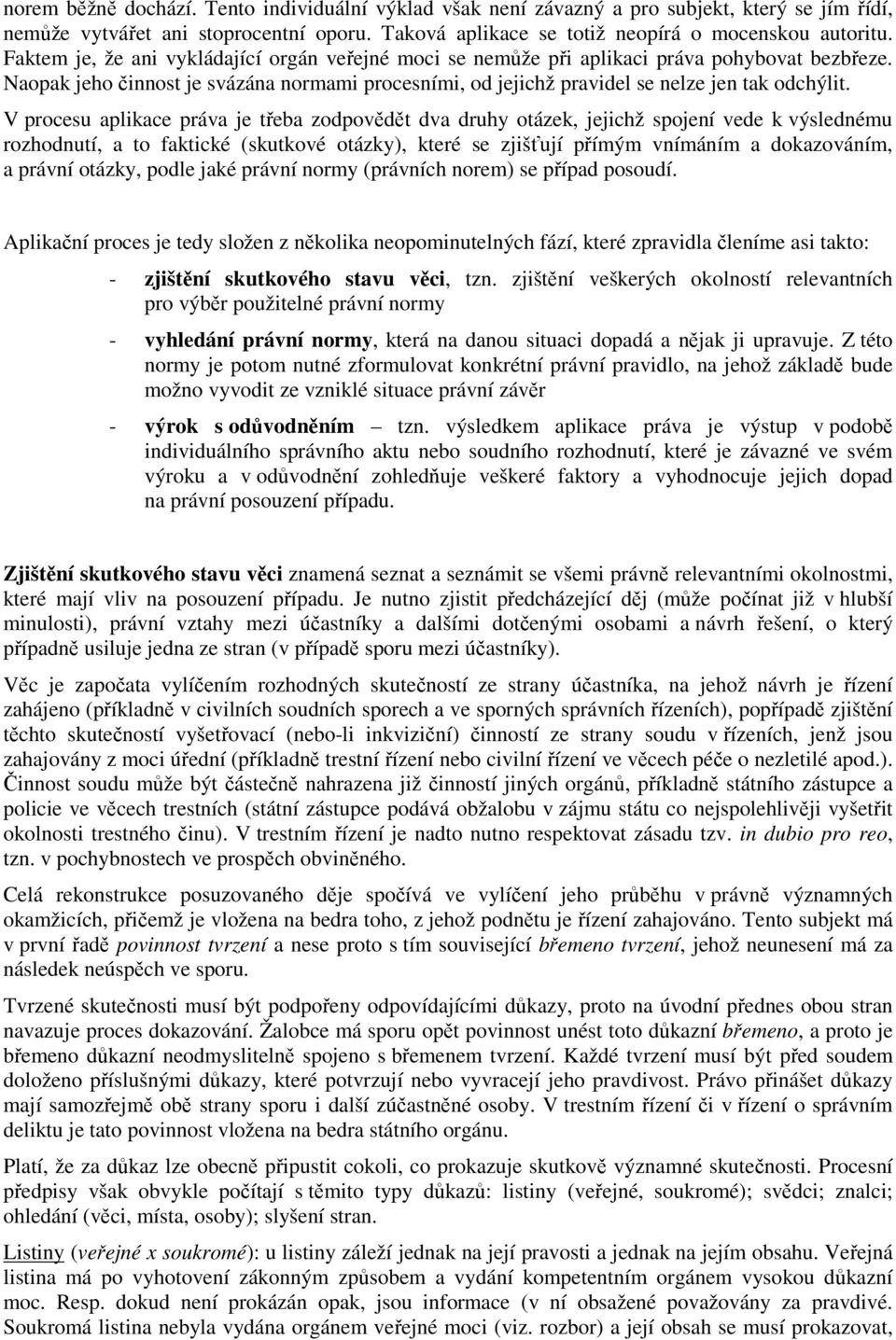 V procesu aplikace práva je třeba zodpovědět dva druhy otázek, jejichž spojení vede k výslednému rozhodnutí, a to faktické (skutkové otázky), které se zjišťují přímým vnímáním a dokazováním, a právní