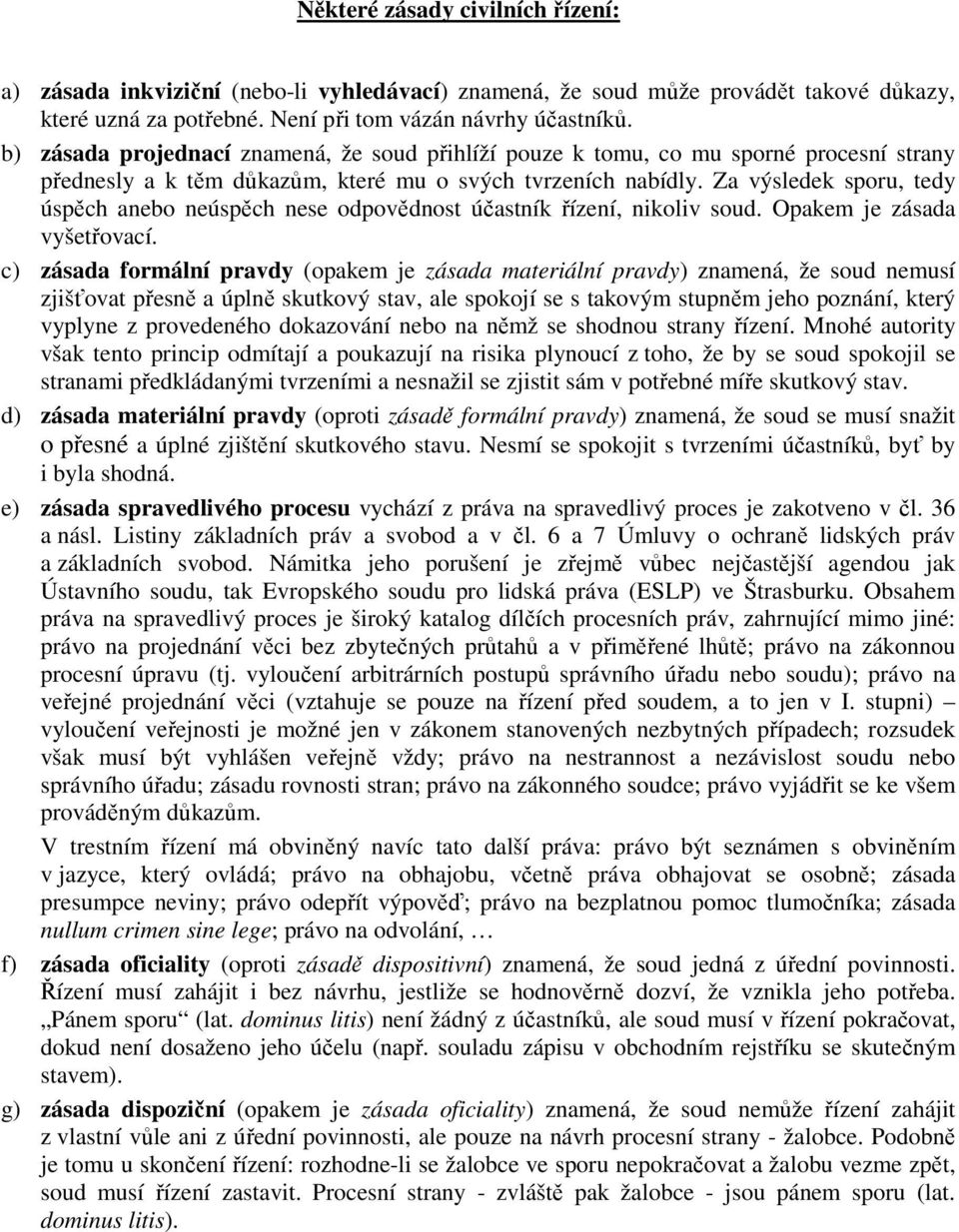 Za výsledek sporu, tedy úspěch anebo neúspěch nese odpovědnost účastník řízení, nikoliv soud. Opakem je zásada vyšetřovací.